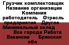 Грузчик-комплектовщик › Название организации ­ Компания-работодатель › Отрасль предприятия ­ Другое › Минимальный оклад ­ 20 000 - Все города Работа » Вакансии   . Брянская обл.